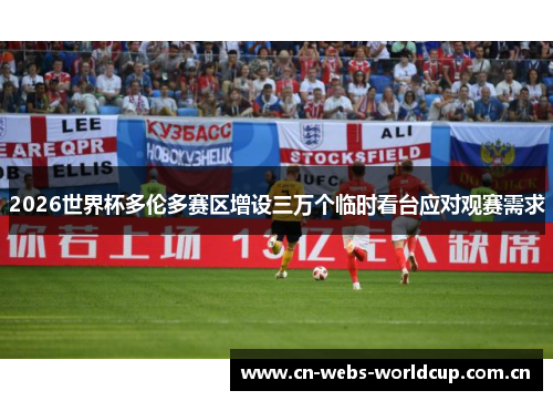 2026世界杯多伦多赛区增设三万个临时看台应对观赛需求