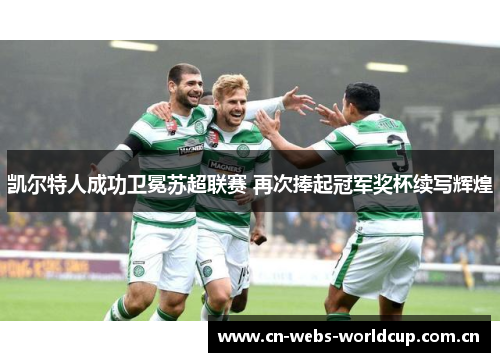 凯尔特人成功卫冕苏超联赛 再次捧起冠军奖杯续写辉煌 凯尔特人成功卫冕苏超联赛 再次捧起冠军奖杯续写辉煌
