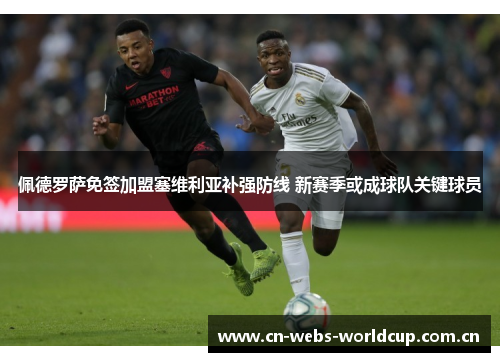 佩德罗萨免签加盟塞维利亚补强防线 新赛季或成球队关键球员 佩德罗萨免签加盟塞维利亚补强防线 新赛季或成球队关键球员